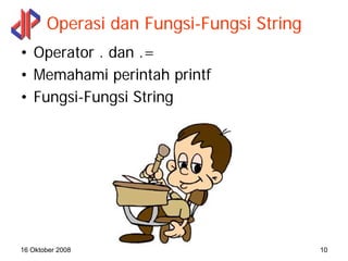 Operasi dan Fungsi-Fungsi String
• Operator . dan .=
• Memahami perintah printf
• Fungsi-Fungsi String




16 Oktober 2008...