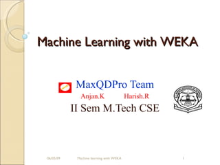 MaxQDPro Team Anjan.K Harish.R II Sem M.Tech CSE 06/10/09 Machine learning with WEKA Machine Learning with WEKA 