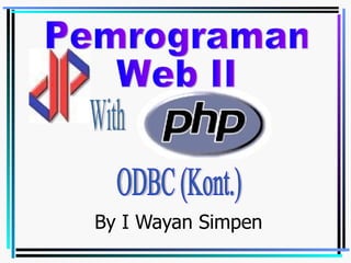 By I Wayan Simpen Pemrograman Web II With ODBC (Kont.) 