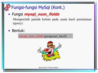 Fungsi-fungsi MySql (Kont.) Fungsi  mysql_num_fields   Bentuk: Memperoleh jumlah kolom pada suatu hasil permintaan  (query).  mysql_num_fields  ( pengenal_hasil )   
