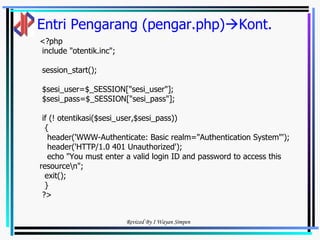 Entri Pengarang (pengar.php)  Kont. <?php include "otentik.inc";  session_start(); $sesi_user=$_SESSION["sesi_user"]; $sesi_pass=$_SESSION["sesi_pass"]; if (! otentikasi($sesi_user,$sesi_pass)) { header('WWW-Authenticate: Basic realm="Authentication System"'); header('HTTP/1.0 401 Unauthorized'); echo "You must enter a valid login ID and password to access this resource\n"; exit(); } ?> 