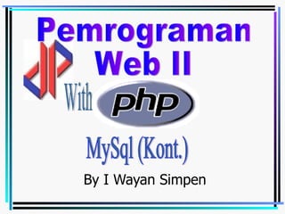 By I Wayan Simpen Pemrograman Web II With MySql (Kont.) 