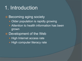 1. IntroductionBecoming aging societyOlder population is rapidly growingAttention to health information has been grownDevelopment of the WebHigh Internet access rateHigh computer literacy rate