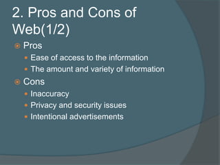 2. Pros and Cons of Web(1/2)ProsEase of access to the informationThe amount and variety of informationConsInaccuracyPrivacy and security issuesIntentional advertisements