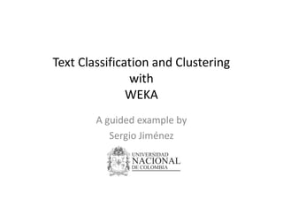 Text Classification and Clustering
with
WEKAWEKA
A guided example by
Sergio Jiménez
 