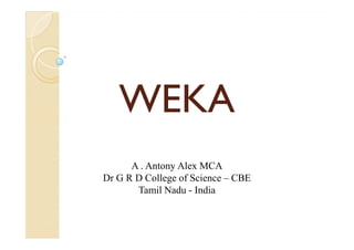 WEKAWEKA
A . Antony Alex MCA
Dr G R D College of Science – CBE
Tamil Nadu - India
 