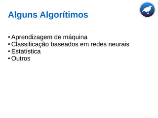 Alguns Algorítimos
● Aprendizagem de máquina
● Classificação baseados em redes neurais
● Estatística
● Outros
 