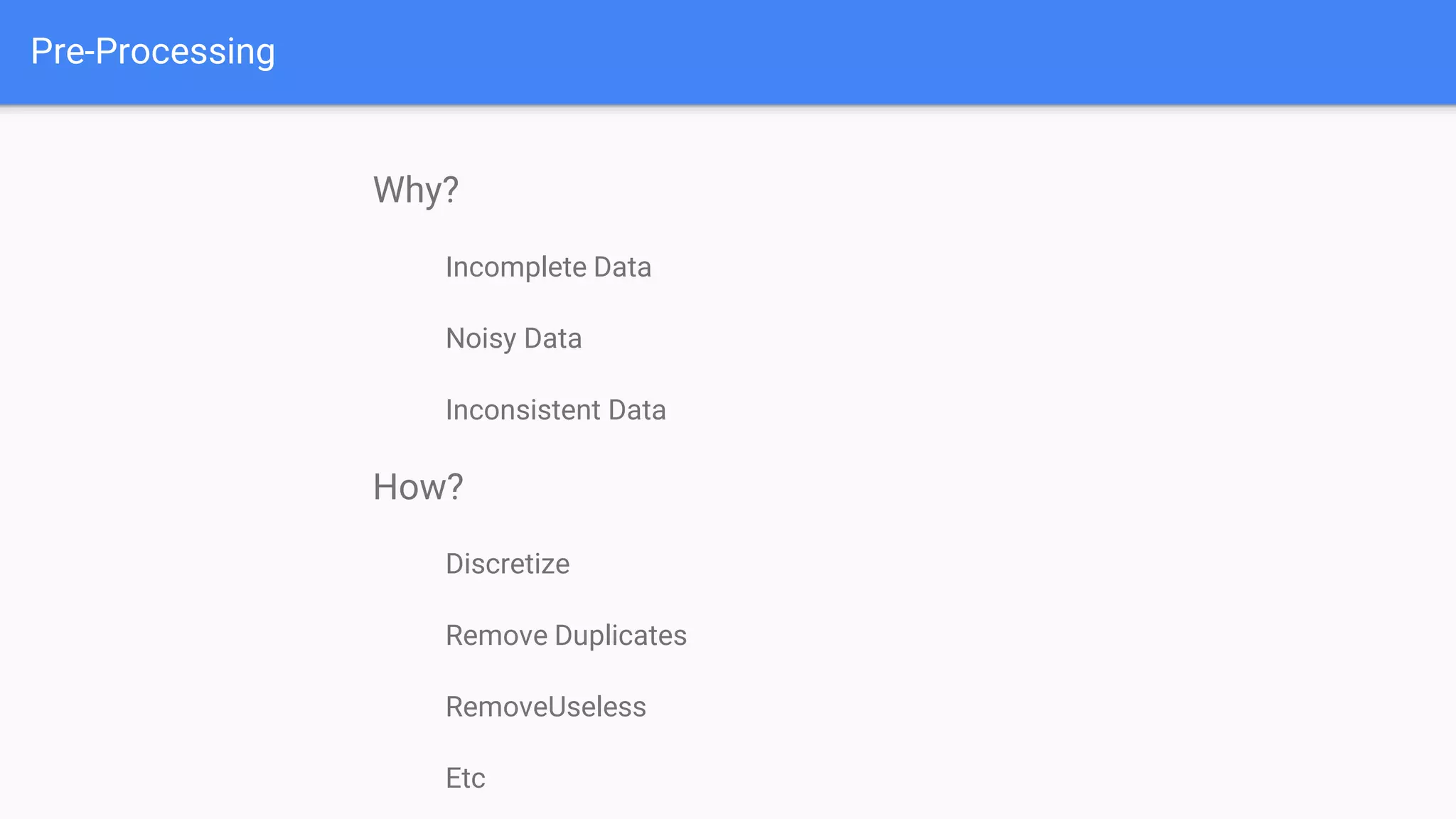 Pre-Processing
Why?
Incomplete Data
Noisy Data
Inconsistent Data
How?
Discretize
Remove Duplicates
RemoveUseless
Etc
 