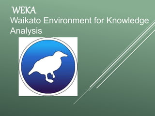 WEKA
Waikato Environment for Knowledge
Analysis
 