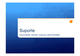 Suporte
Comunidade, tutoriais, arquivos, documentação
 