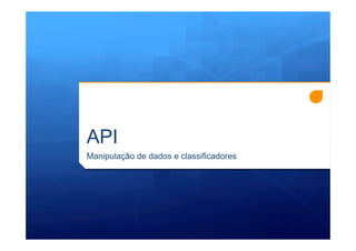 API
Manipulação de dados e classificadores
 