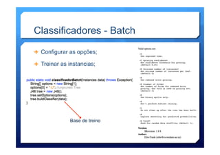 Classificadores - Batch
Ê  Configurar as opções;
Ê  Treinar as instancias;
Base de treino
 