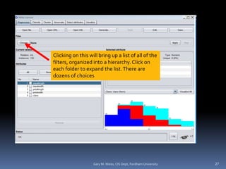 Gary M. Weiss, CIS Dept, Fordham University 27
Clicking on this will bring up a list of all of the
filters, organized into a hierarchy. Click on
each folder to expand the list.There are
dozens of choices
 
