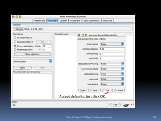 Accept defaults. Just click OK.
43
Gary M. Weiss, CIS Dept, Fordham University
 