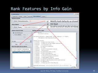 Gary M. Weiss, CIS Dept, Fordham University 66
1) Modify both defaults as shown
2) Hit Start
3) Scroll to end of results window
Rank Features by Info Gain
 