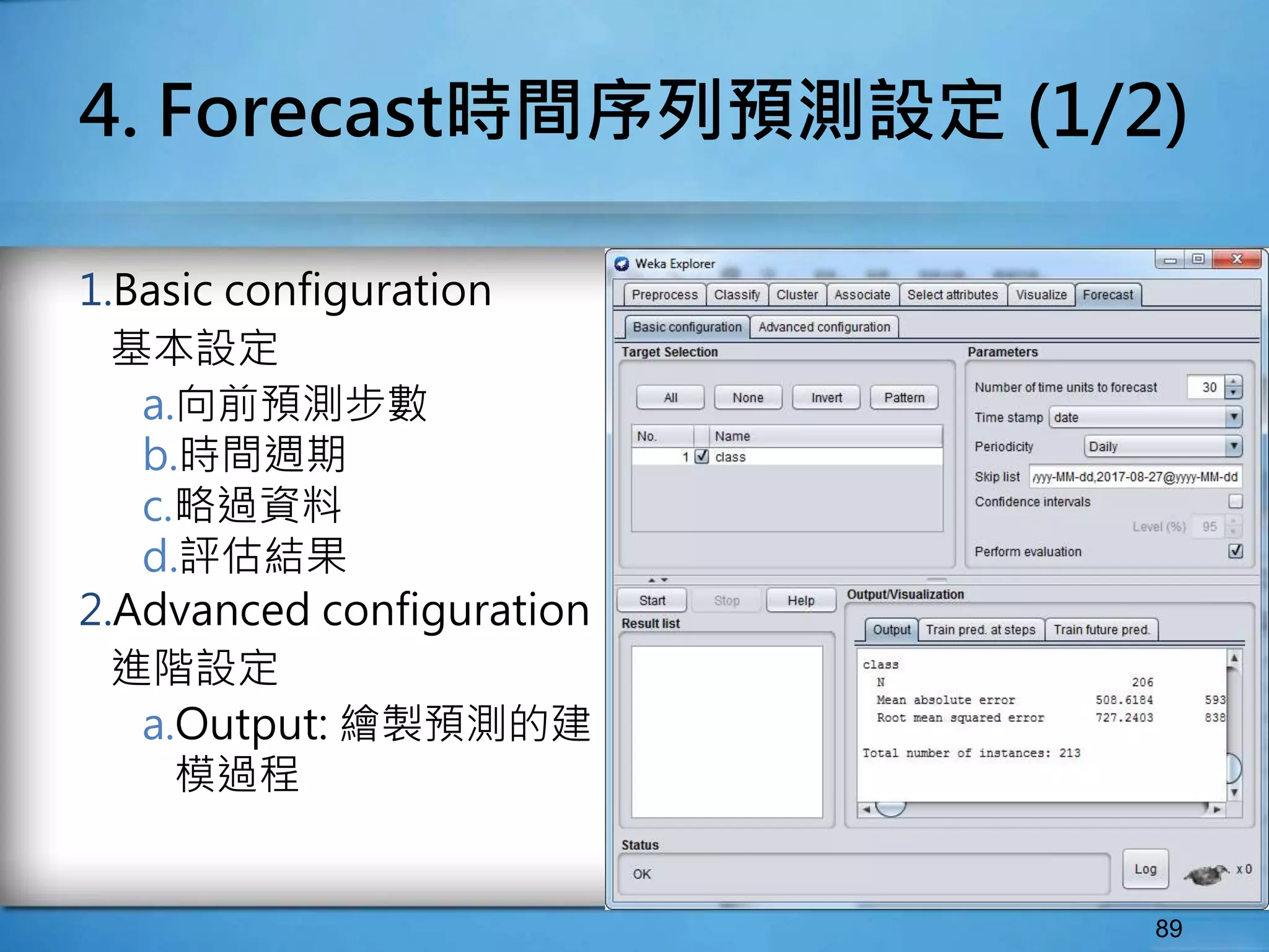 4. Forecast時間序列預測設定 (1/2)
1.Basic configuration
基本設定
a.向前預測步數
b.時間週期
c.略過資料
d.評估結果
2.Advanced configuration
進階設定
a.Output: 繪製預測的建
模過程
89
 
