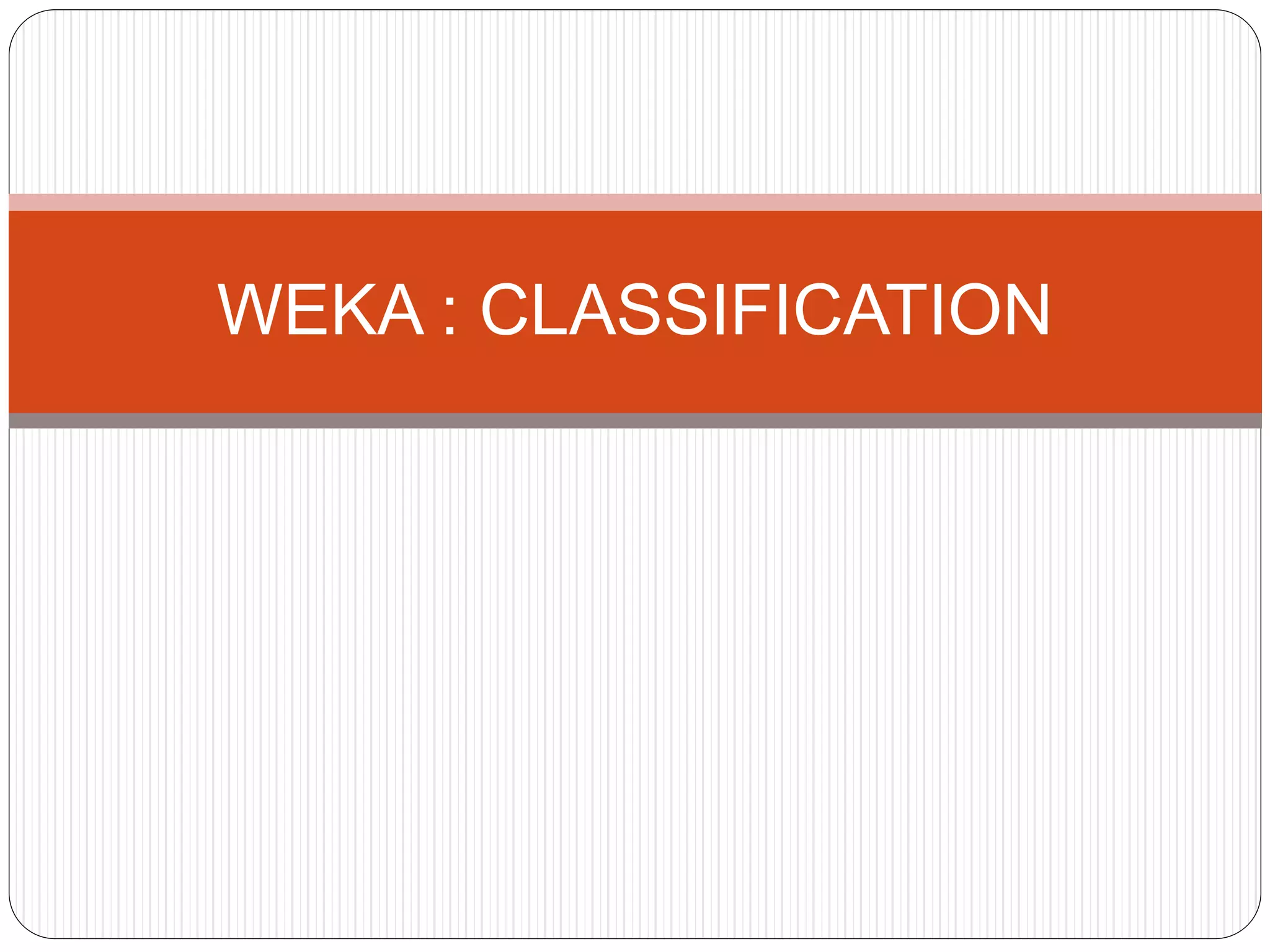 WEKA : CLASSIFICATION
 
