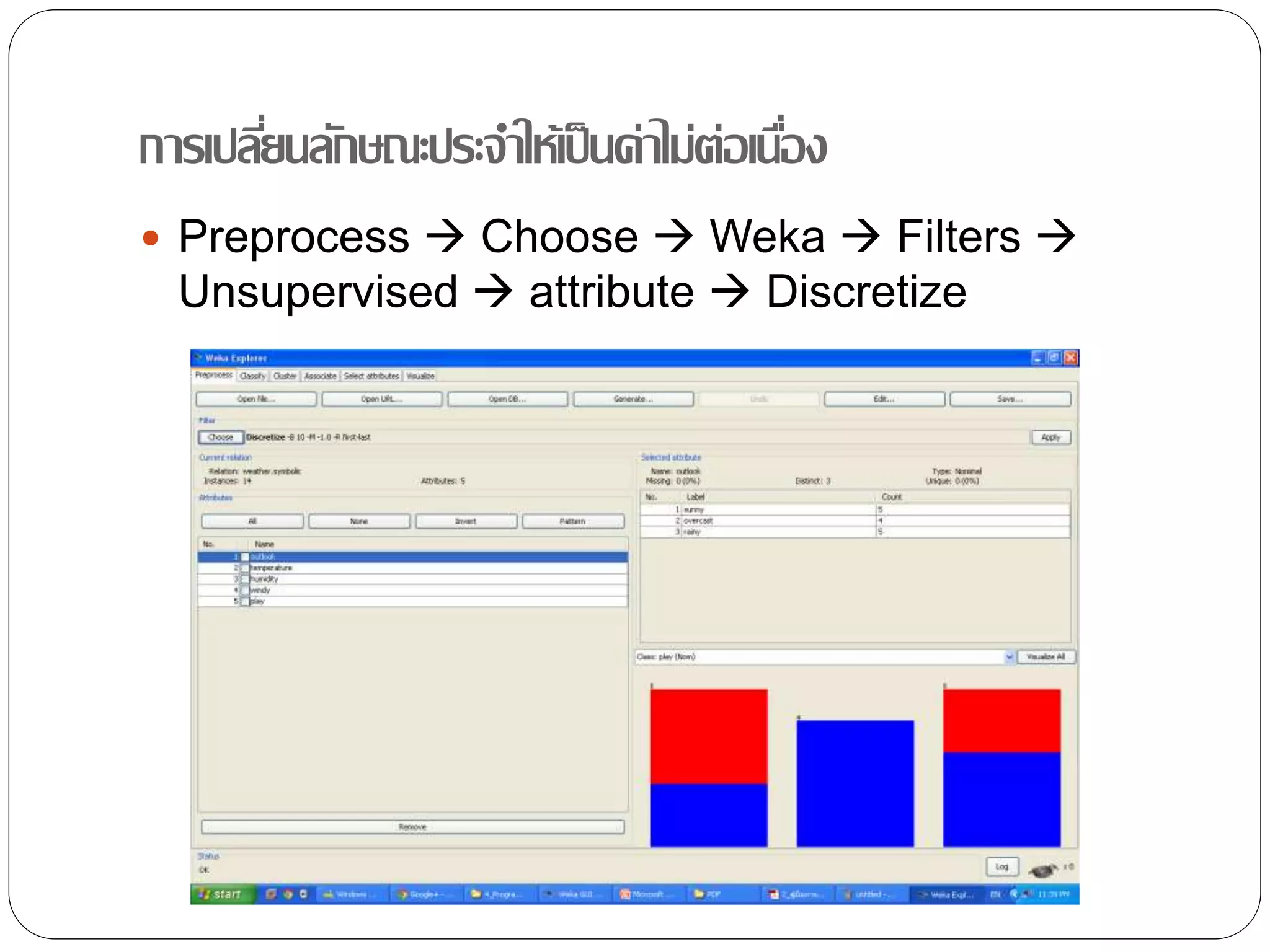 การเปลี่ยนลักษณะประจาให้เป็นค่าไม่ต่อเนื่อง
 Preprocess  Choose  Weka  Filters 
Unsupervised  attribute  Discretize
 