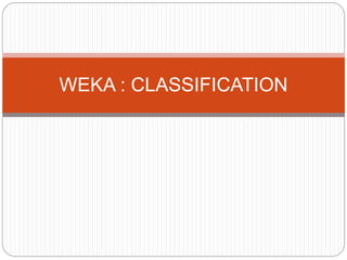 WEKA : CLASSIFICATION
 