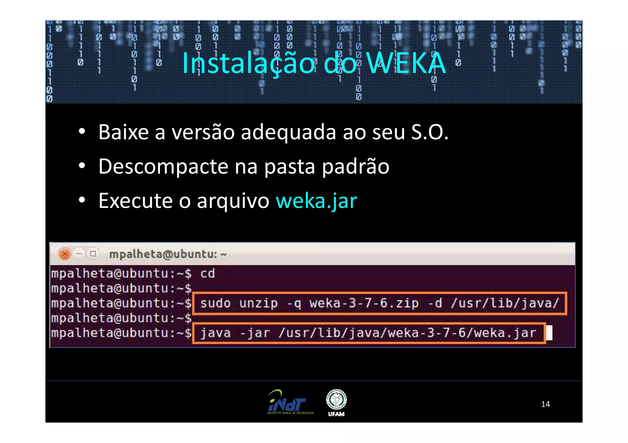 Instalação do WEKA

• Baixe a versão adequada ao seu S.O.
• Descompacte na pasta padrão
• Execute o arquivo weka.jar




                                        14
 