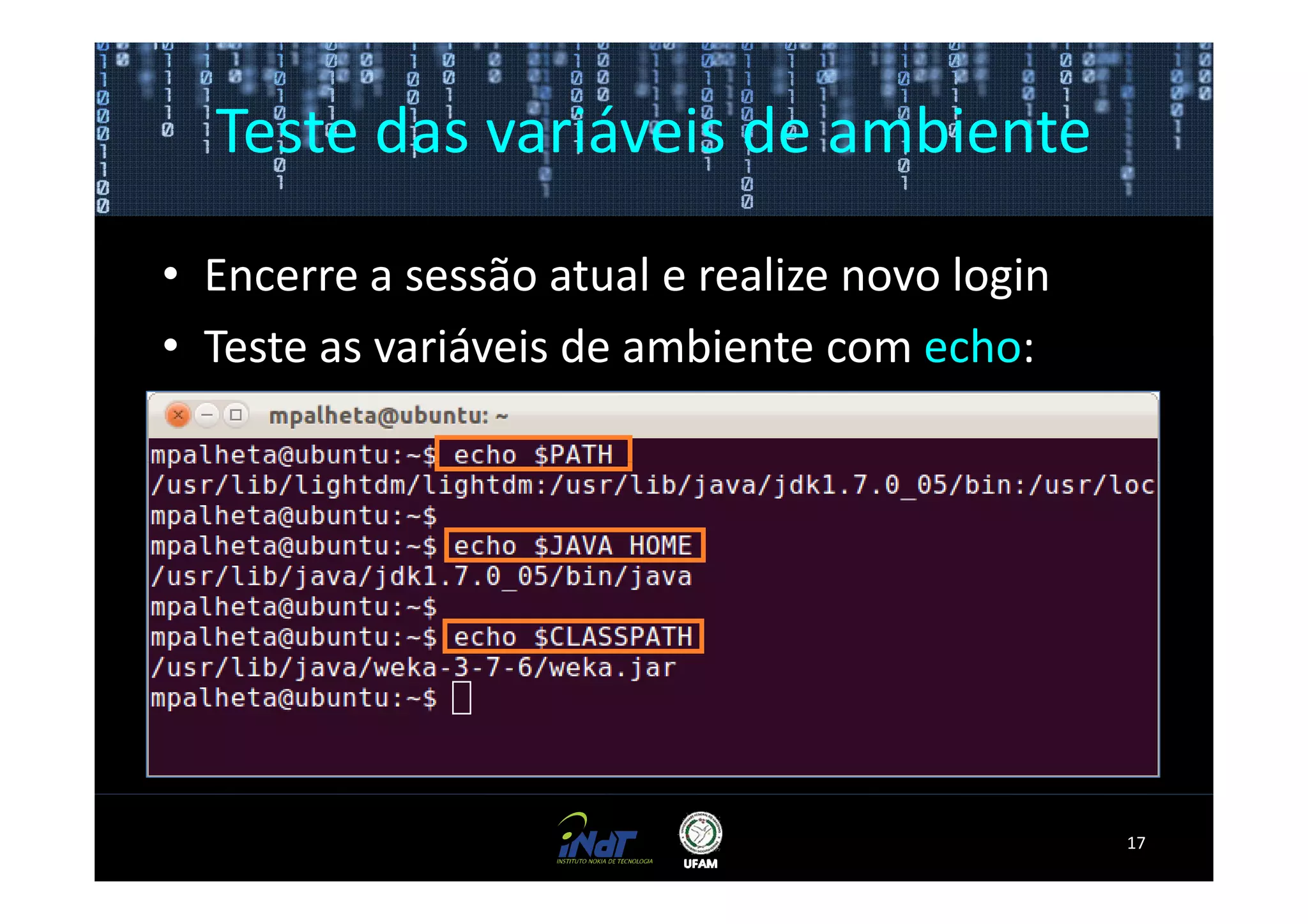 Teste das variáveis de ambiente

• Encerre a sessão atual e realize novo login
• Teste as variáveis de ambiente com echo:




                                                17
 