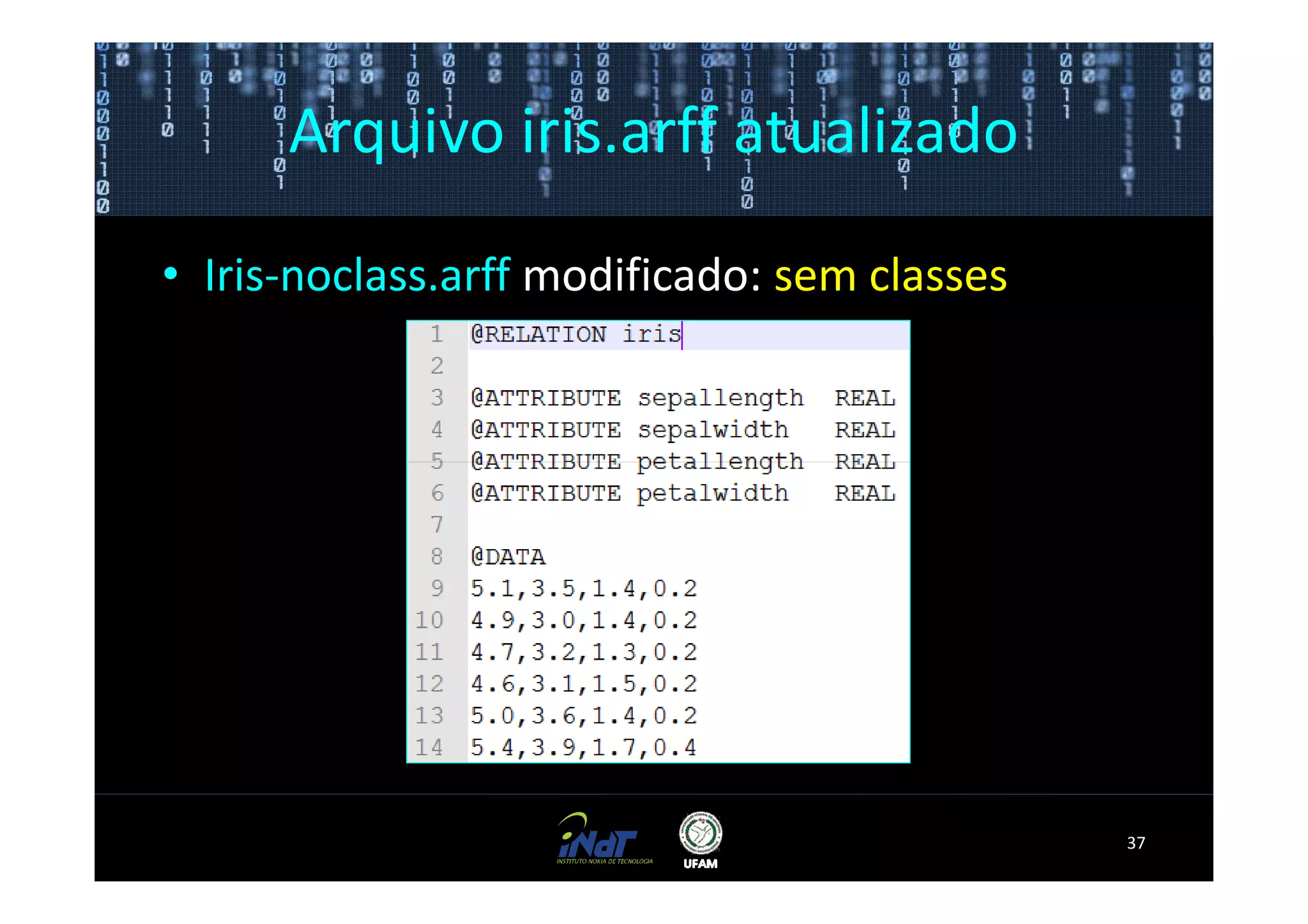 Arquivo iris.arff atualizado

• Iris-noclass.arff modificado: sem classes




                                              37
 