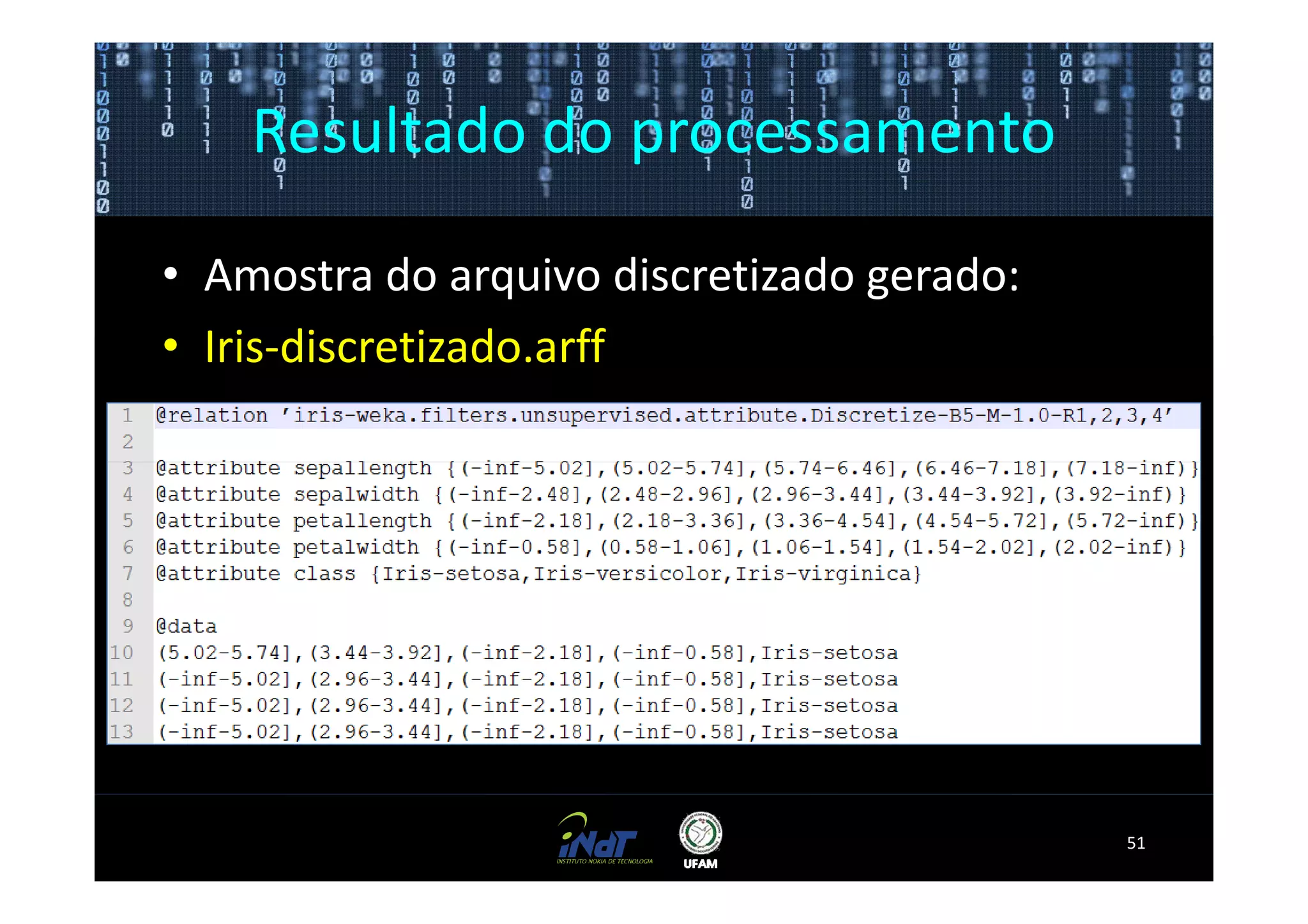 Resultado do processamento

• Amostra do arquivo discretizado gerado:
• Iris-discretizado.arff




                                            51
 