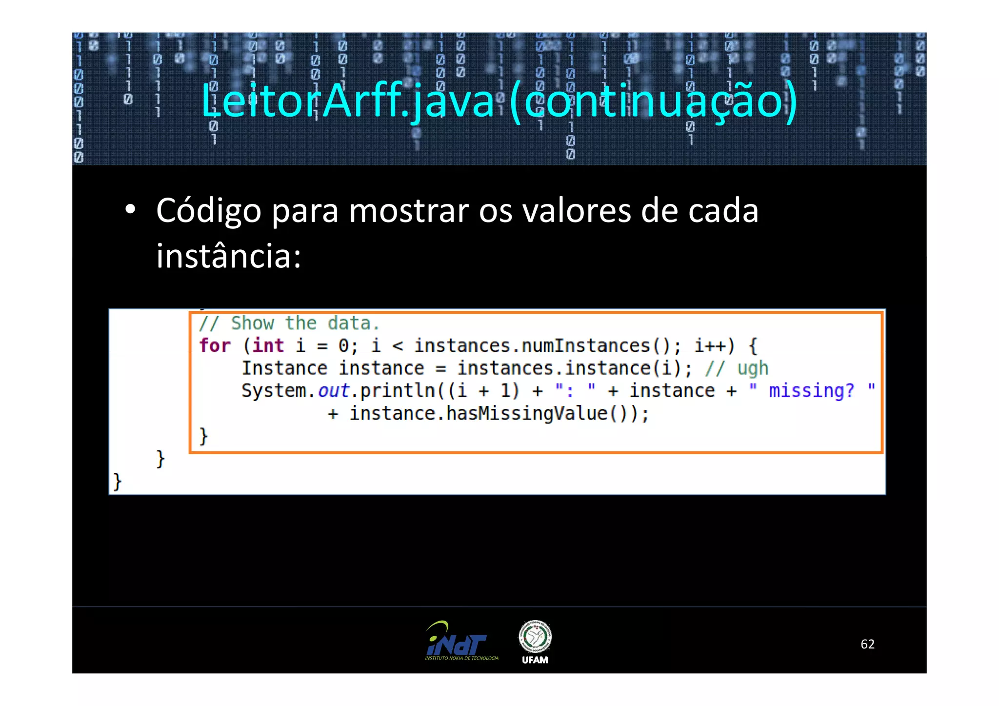 LeitorArff.java (continuação)

• Código para mostrar os valores de cada
  instância:




                                           62
 