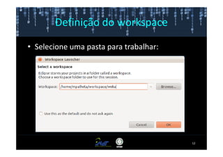 Definição do workspace

• Selecione uma pasta para trabalhar:




                                        12
 