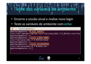 Teste das variáveis de ambiente

• Encerre a sessão atual e realize novo login
• Teste as variáveis de ambiente com echo:




                                                17
 