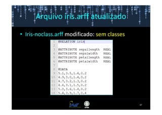 Arquivo iris.arff atualizado

• Iris-noclass.arff modificado: sem classes




                                              37
 