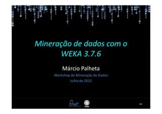 Mineração de dados com o
      WEKA 3.7.6
         Márcio Palheta
     Workshop de Mineração de Dados
             Julho de 2012




                                      66
 