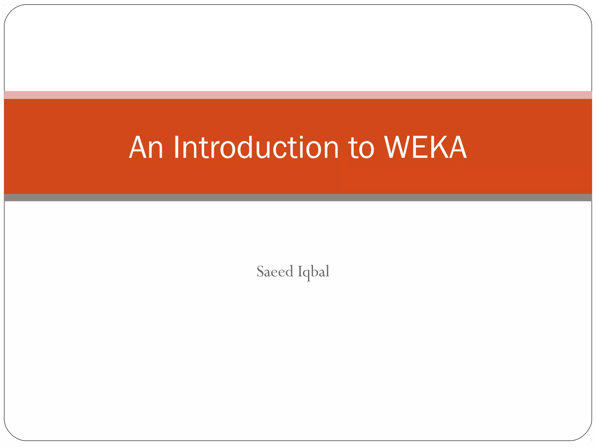 An Introduction to WEKA


        Saeed Iqbal
 