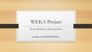 WEKA Project
CP 463 ARTIFICIAL INTELLIGENCE
นายวงศกร คาวงศ์55102011015
 