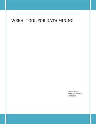 WEKA- TOOL FOR DATA MINING




                       SUBMITTED BY :
                       DIVYA HAMIRWASIA
                       10BM60025
 