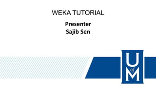 WEKA TUTORIAL
Presenter
Sajib Sen
1
 