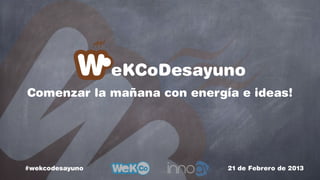 eKCoDesayuno
Comenzar la mañana con energía e ideas!




#wekcodesayuno               21 de Febrero de 2013
 