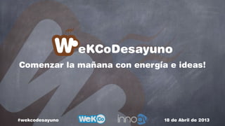 eKCoDesayuno
Comenzar la mañana con energía e ideas!
#wekcodesayuno 18 de Abril de 2013
 