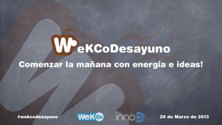 eKCoDesayuno
Comenzar la mañana con energía e ideas!




#wekcodesayuno               20 de Marzo de 2013
 