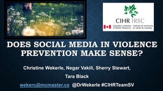 DOES SOCIAL MEDIA IN VIOLENCE
PREVENTION MAKE SENSE?
Christine Wekerle, Negar Vakili, Sherry Stewart,
Tara Black
wekerc@mcmaster.ca @DrWekerle #CIHRTeamSV
 