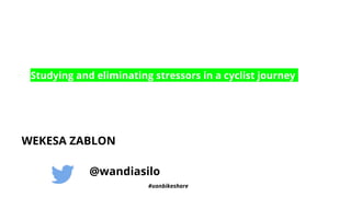 @wandiasilo
Studying and eliminating stressors in a cyclist journey
WEKESA ZABLON
#uonbikeshare
 