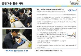웅짂그룹 활용 사례




 WE-MBA 개강식(2011. 2. 20)   출처 : 전자싞문, CIO비즈플러스 (2011. 1. 17)
 