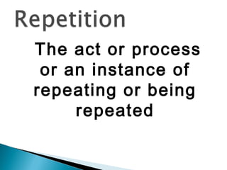  The act or process
  or an instance of
 repeating or being
      repeated
 