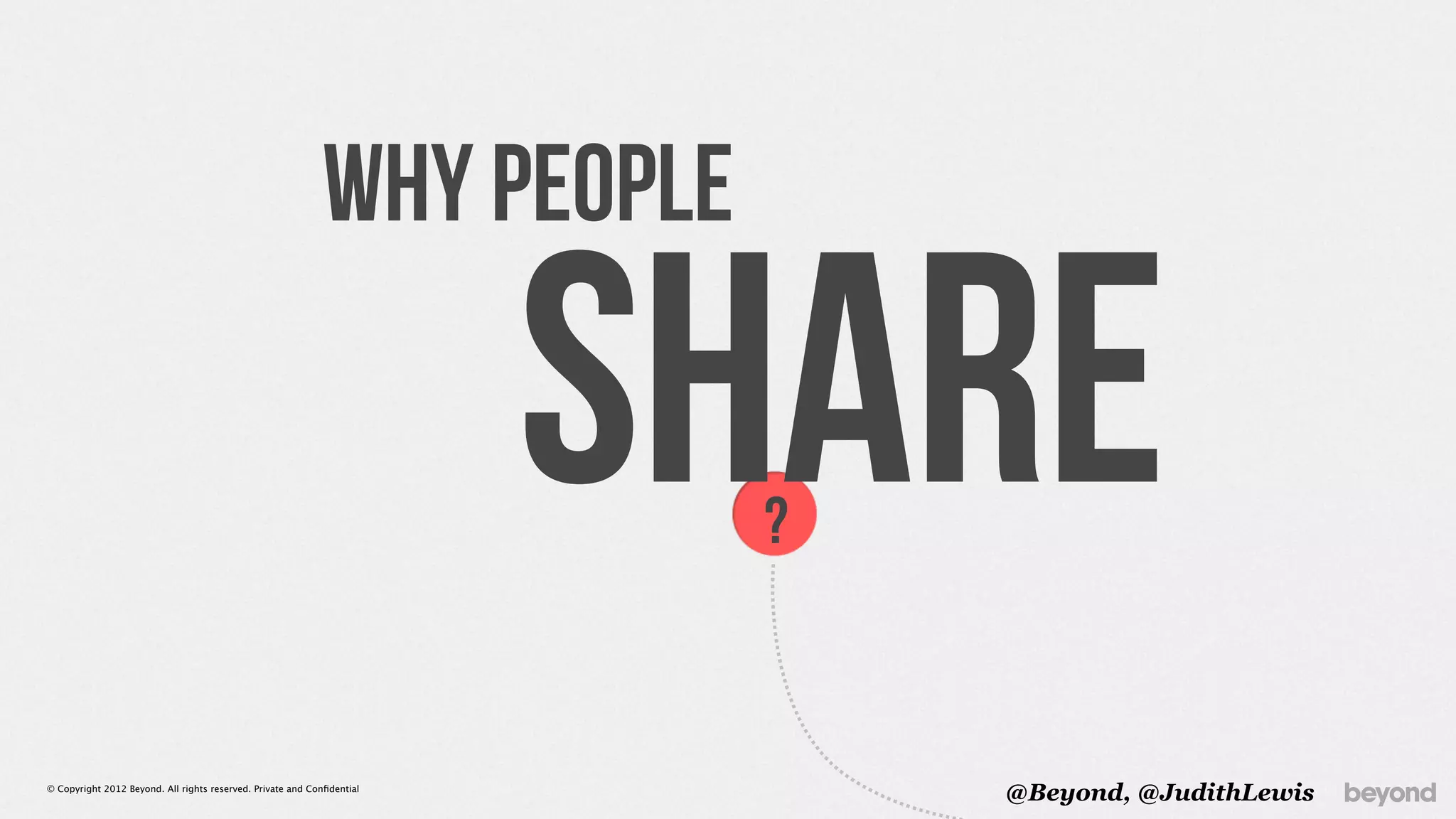 Why people

                                                                         share
                                                                          ?


© Copyright 2012 Beyond. All rights reserved. Private and Conﬁdential
                                                                              @Beyond, @JudithLewis
 