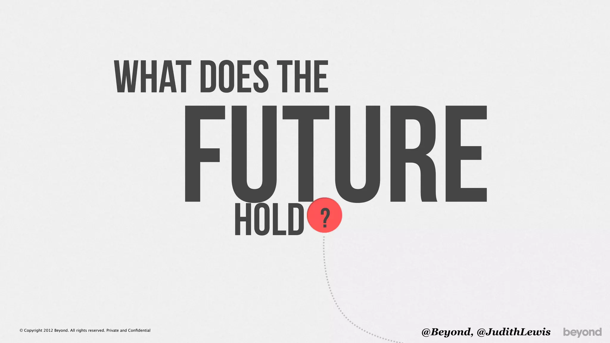 What Does The

                                                                         FUTURE
                                                                          Hold   ?


© Copyright 2012 Beyond. All rights reserved. Private and Conﬁdential
                                                                                     @Beyond, @JudithLewis
 