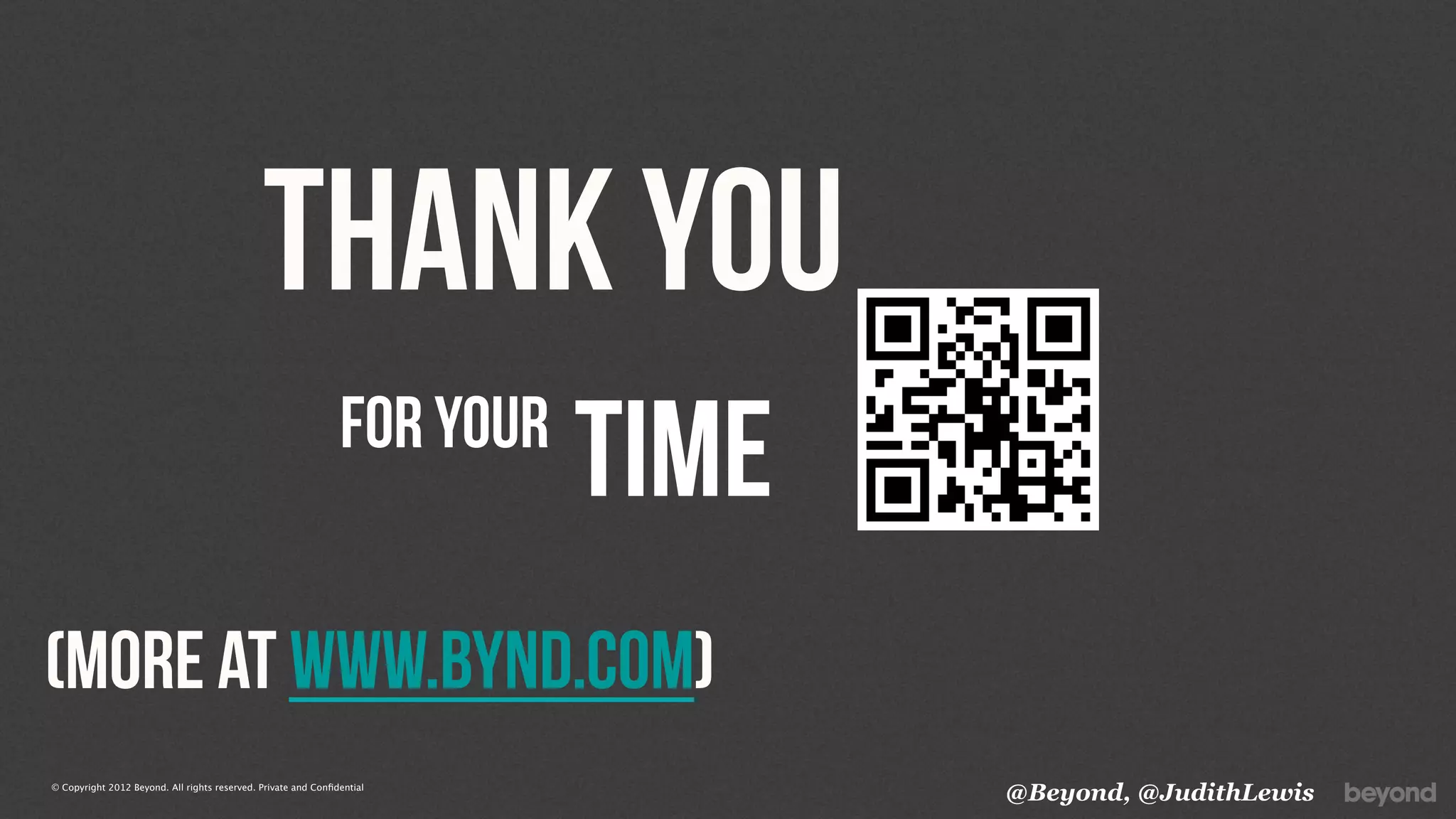 THANK YOU
                                                                for your
                                                                           time
(MORE AT www.bynd.com)
© Copyright 2012 Beyond. All rights reserved. Private and Conﬁdential
                                                                                  @Beyond, @JudithLewis
 