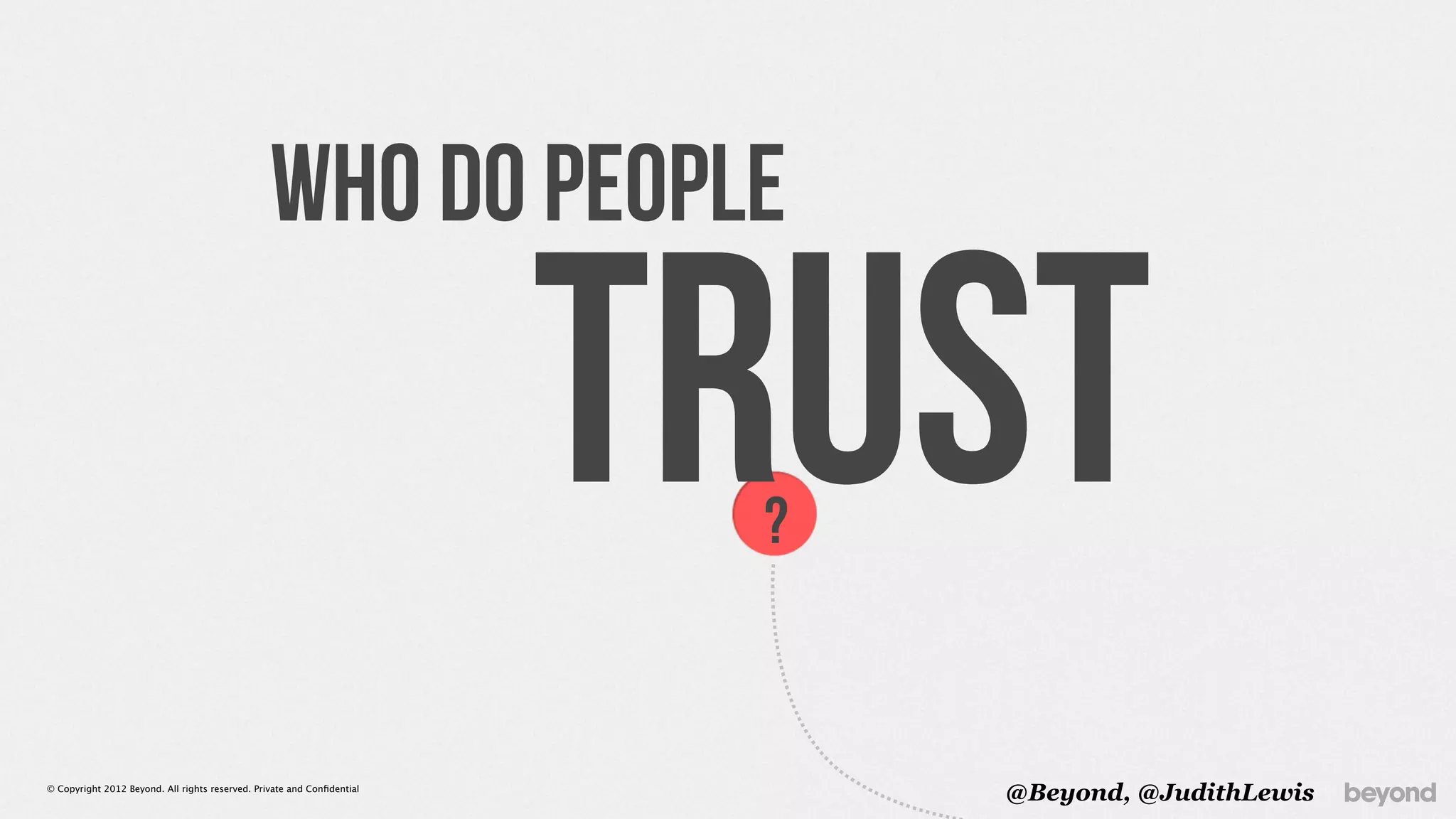 Who do people

                                                                         TRUST
                                                                          ?


© Copyright 2012 Beyond. All rights reserved. Private and Conﬁdential
                                                                              @Beyond, @JudithLewis
 