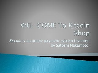 Bitcoin is an online payment system invented
by Satoshi Nakamoto.
 