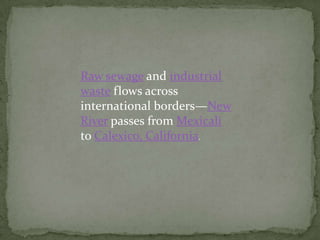 Raw sewage and industrial waste flows across international borders—New River passes from Mexicali to Calexico, California.
