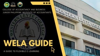 COLLEGE OF ACCOUNTANCY AND BUSINESS
JUNIOR PHILIPPINE INSTITUTE OF ACCOUNTANTS
WELA GUIDE
A GUIDE TO FLEXIBLE E LEARNING
 